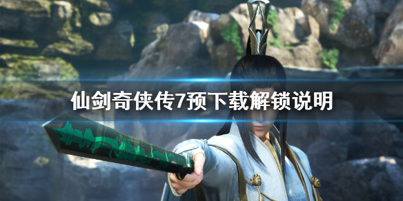 仙剑奇侠传7预下载完成为什么进不去（仙剑奇侠传7无法下载）