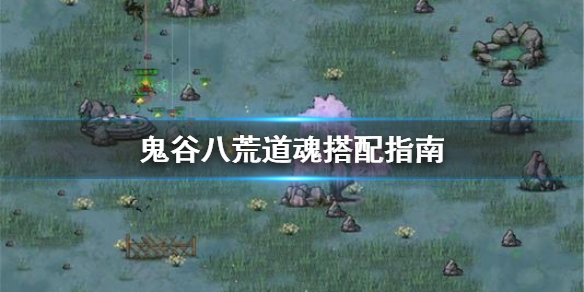 鬼谷八荒道魂怎么搭配（鬼谷八荒道魂怎么搭配技能）