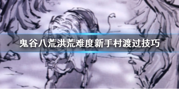 鬼谷八荒洪荒难度新手村怎么打（鬼谷八荒洪荒怎么出新手村）