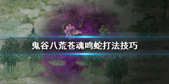 鬼谷八荒苍魂鸣蛇怎么打（鬼谷八荒十万大山苍魂鸣蛇怎么打）
