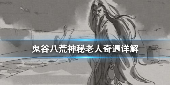 鬼谷八荒神秘老人奇遇怎么做（鬼谷八荒神秘老人奇遇怎么做任务）