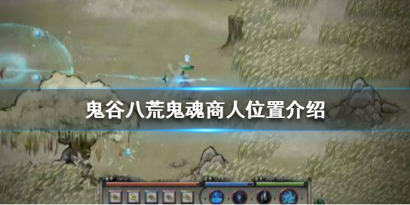 鬼谷八荒鬼魂商人在哪（鬼谷八荒npc索取）