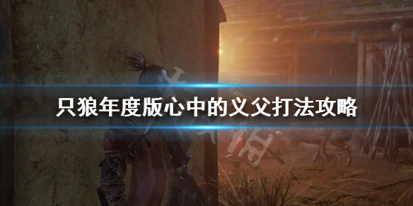 只狼心中的义父怎么打 只狼心中的义父怎么打