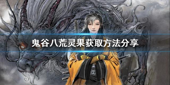 鬼谷八荒灵果如何获得（鬼谷八荒灵果如何获得技能）
