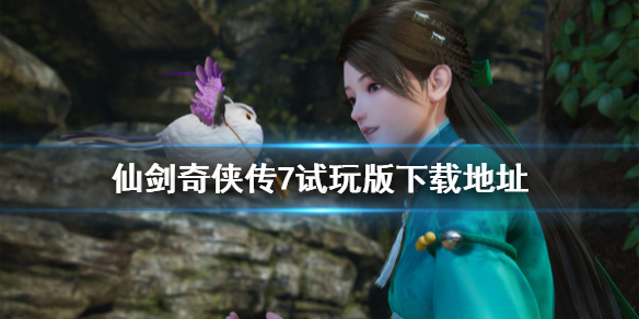 仙剑奇侠传7试玩版去哪下载（仙剑奇侠传7试玩版在哪下）