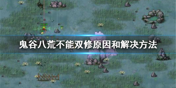 鬼谷八荒不能双修怎么办 鬼谷八荒能双修吗