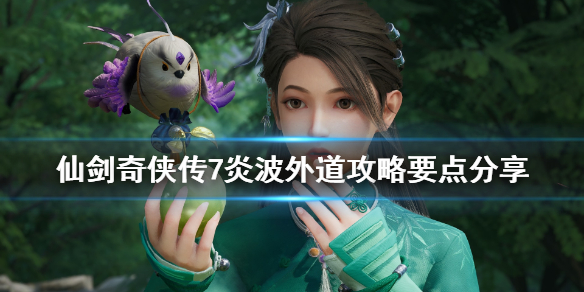 仙剑奇侠传7炎波外道攻略要点分享 仙剑奇侠传七炎波外道