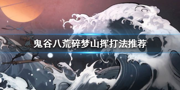 鬼谷八荒碎梦山挥怎么打（鬼谷八荒碎梦山挥打法）