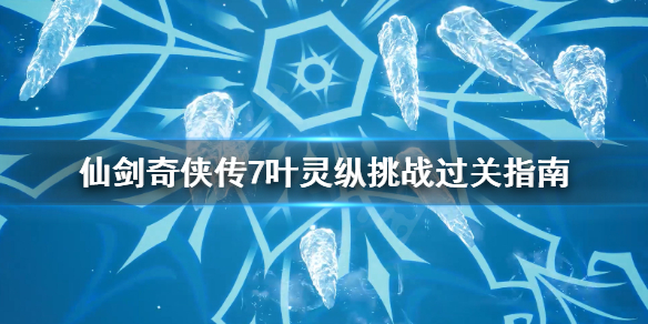 仙剑奇侠传7叶灵纵挑战怎么过 仙剑奇侠传7天魔宫叶灵纵