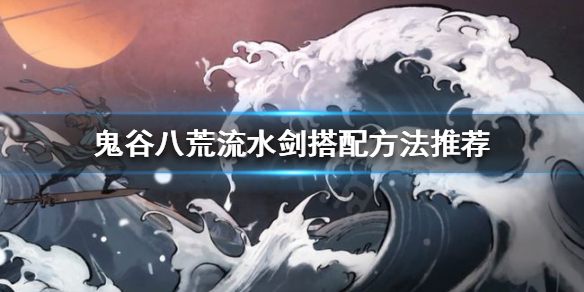 鬼谷八荒流水剑怎么玩（鬼谷八荒流水剑修攻略）