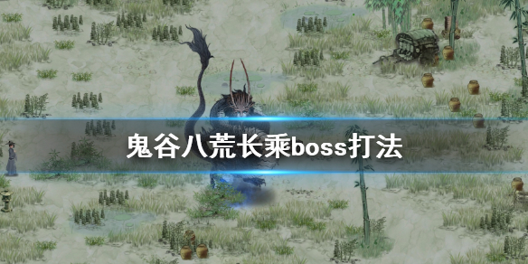 鬼谷八荒长乘boss怎么打 鬼谷八荒长乘在哪个地方