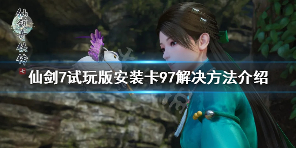 仙剑奇侠传7试玩版安装不了怎么办（仙剑奇侠传7安装问题）