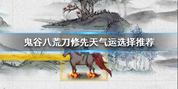鬼谷八荒刀修先天气运怎么选 鬼谷八荒剑修先天气运选哪三个最好