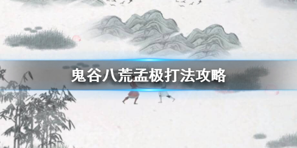 鬼谷八荒孟极怎么打 鬼谷八荒孟极在哪