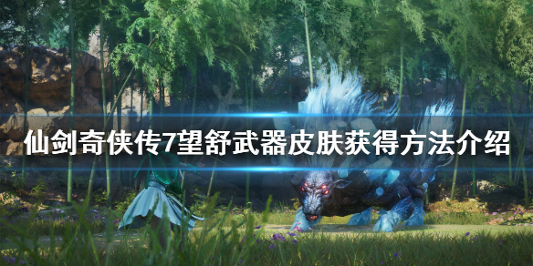 仙剑奇侠传7望舒怎么获得 仙剑奇侠传7望舒剑怎么获得