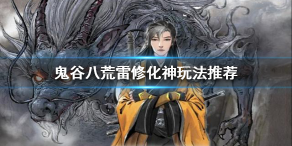 鬼谷八荒雷修化神怎么玩（鬼谷八荒雷修化神怎么玩）