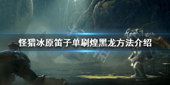 怪物猎人世界冰原笛子怎么打煌黑龙 怪物猎人世界冰原黑龙笛子能奶么