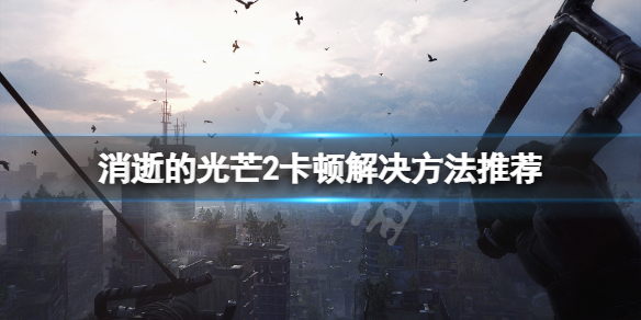 消逝的光芒2卡顿怎么办 消逝的光芒2闪退