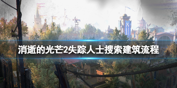 消逝的光芒2失踪人士任务怎么做 消逝的光芒2失踪人士任务怎么做视频