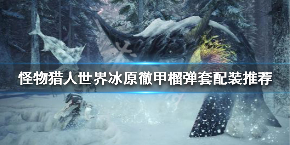 怪物猎人世界冰原徹甲榴弹怎么配装（怪物猎人世界彻甲榴弹吃什么加成）