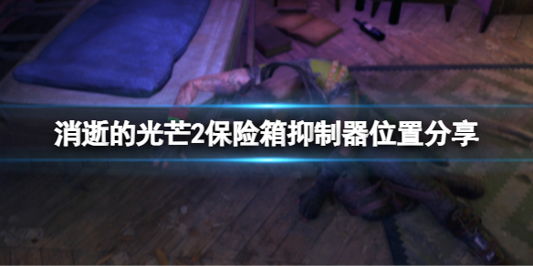 消逝的光芒2保险箱抑制器在哪里 消逝的光芒2如何开锁