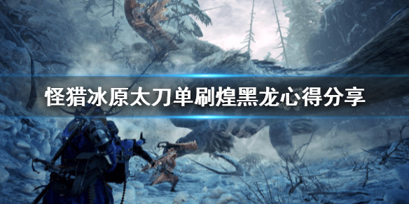 怪物猎人世界冰原太刀怎么打煌黑龙（怪物猎人世界冰原太刀打煌黑龙配装）