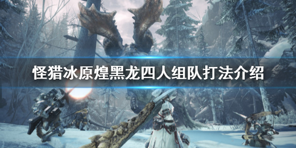 怪物猎人世界冰原煌黑龙组队怎么打（怪物猎人世界冰原煌黑龙装备什么值得做）