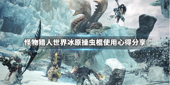 怪物猎人世界冰原操虫棍怎么玩（怪猎世界冰原操虫棍毕业）