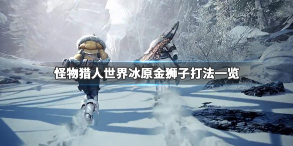 怪物猎人世界冰原金狮子怎么打 怪物猎人世界冰原金狮子怎么打怪