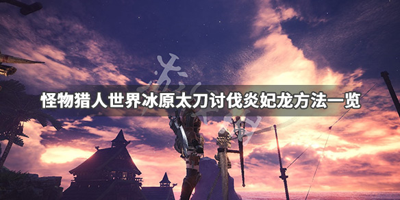 怪物猎人世界冰原炎妃龙怎么击杀（怪物猎人世界冰原炎妃龙怎么打）