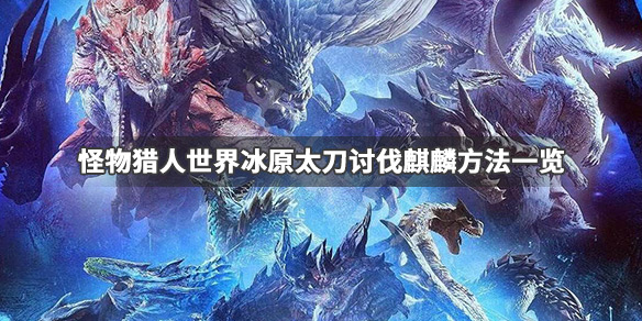 怪物猎人世界冰原麒麟怎么打（怪物猎人世界冰原麒麟怎么打怪）