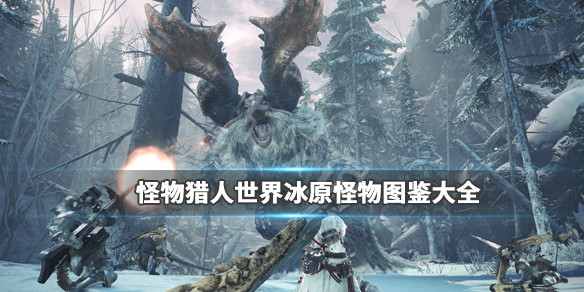 怪物猎人世界冰原怪物图鉴大全 怪猎世界冰原怪物顺序