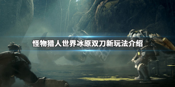 怪物猎人世界冰原双刀新增了什么（怪物猎人世界冰原双刀新增了什么技能）