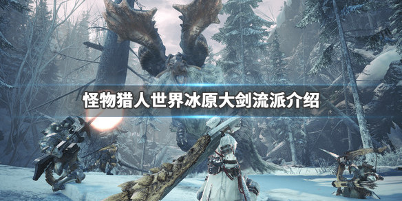 怪物猎人世界冰原大剑流派介绍 怪物猎人世界冰原大剑怎么样
