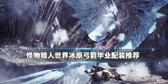 怪物猎人世界冰原弓箭开荒怎么配装（怪物猎人世界冰原弓开荒推荐）