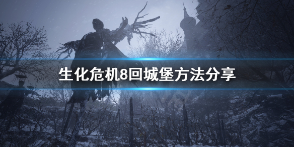 生化危机8怎么回城堡 生化危机8城堡回不去了