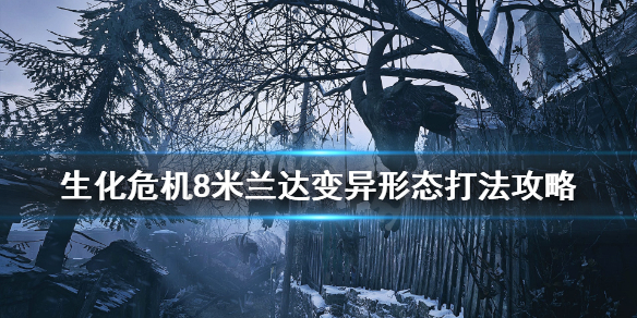 生化危机8米兰达变异形态怎么打（生化危机8米兰达是米娅吗）