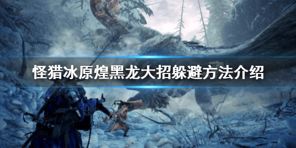 怪物猎人世界冰原煌黑龙怎么躲大招（怪物猎人世界冰原煌黑龙怎么看属性）
