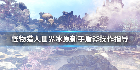 怪物猎人世界冰原新人怎么玩盾斧 怪物猎人世界冰原盾斧操作指南