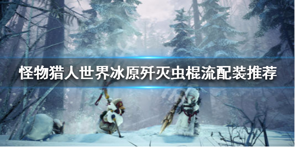 怪物猎人世界冰原歼灭虫棍流怎么配（怪物猎人世界灭尽虫棍）