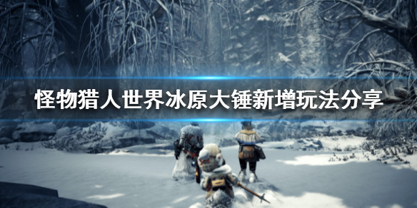 怪物猎人世界冰原大锤新增玩法分享 怪物猎人世界冰原大锤新增玩法分享在哪