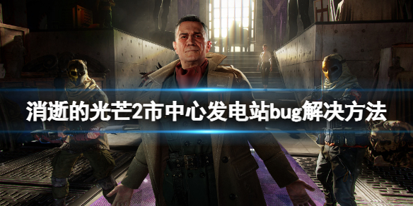 消逝的光芒2市中心发电站卡住怎么办（消逝的光芒2进入变电站怎么上去）