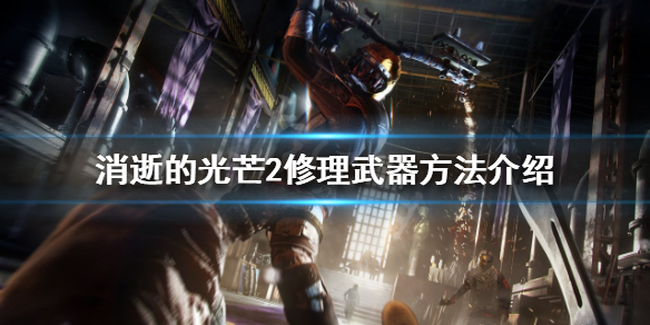 消逝的光芒2如何修理武器（消逝的光芒2如何修理武器）