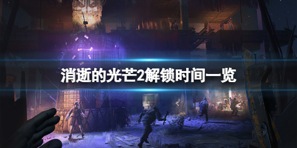 消逝的光芒2解锁时间是什么时候（消逝的光芒2主线攻略）