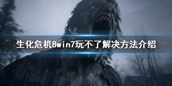 生化危机8win7玩不了怎么办（生化危机8 w7可以玩吗）