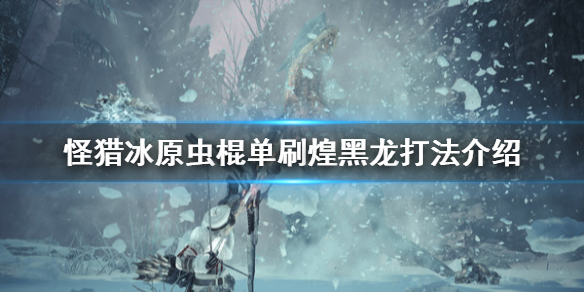怪物猎人世界冰原虫棍怎么打煌黑龙（怪物猎人世界冰原黑龙版本虫棍）