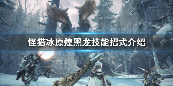 怪物猎人世界冰原煌黑龙有什么技能（怪物猎人冰原煌黑龙打法技巧）