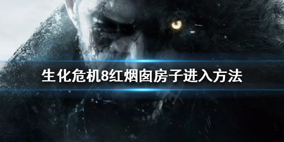 生化危机8怎么进入红烟囱房子 生化危机8如何进入红烟囱房子