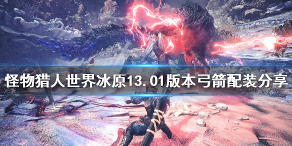 怪物猎人世界冰原新版本弓箭配装 怪物猎人世界冰原弓箭t0武器