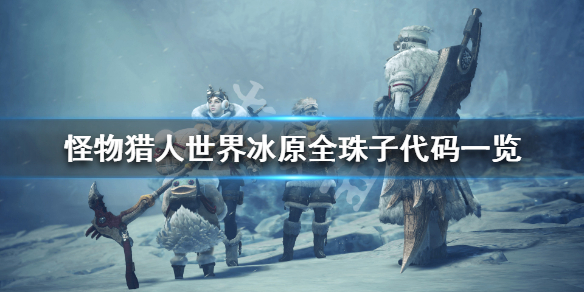 怪物猎人世界冰原全珠子代码一览 怪物猎人世界冰原珠子代码大全